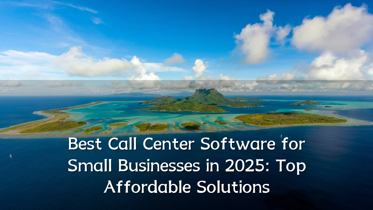 Best Call Center Software for Small Businesses in 2025: Top Affordable Solutions