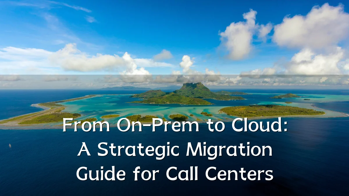 From On-Prem to Cloud: A Strategic Migration Guide for Call Centers