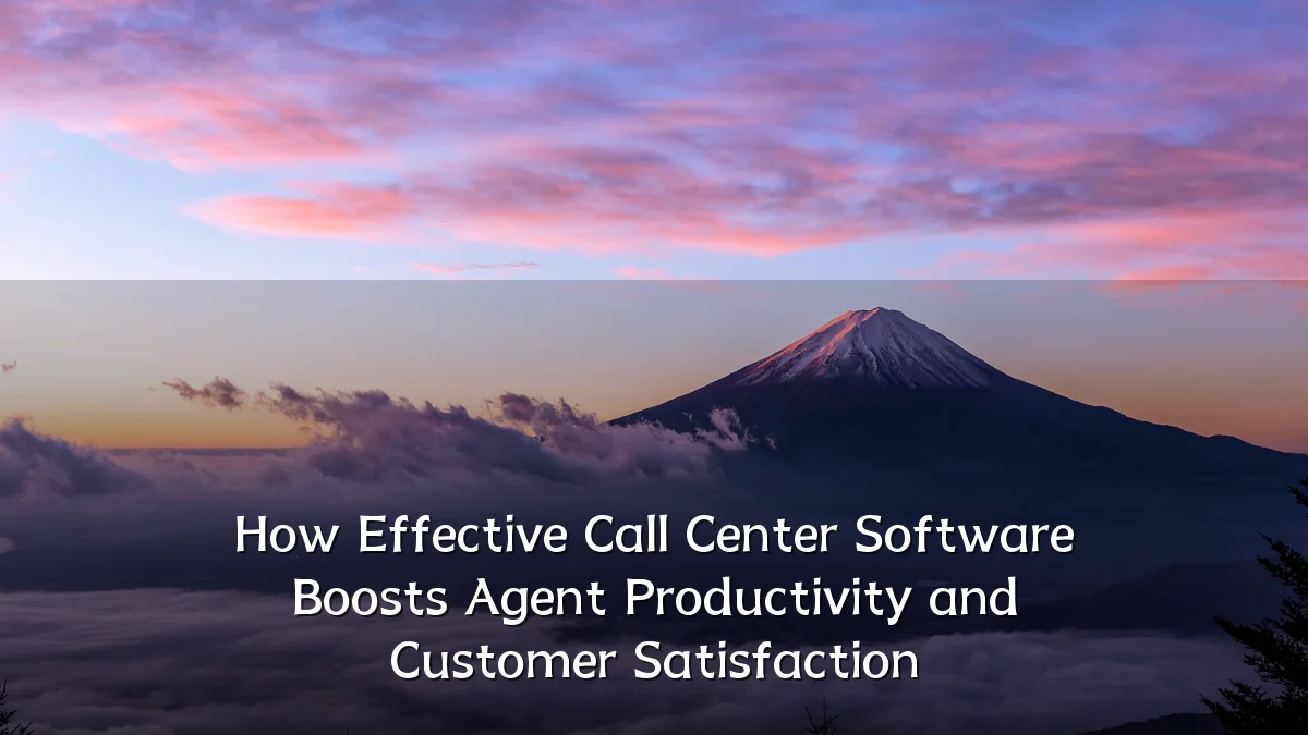 How Effective Call Center Software Boosts Agent Productivity and Customer Satisfaction