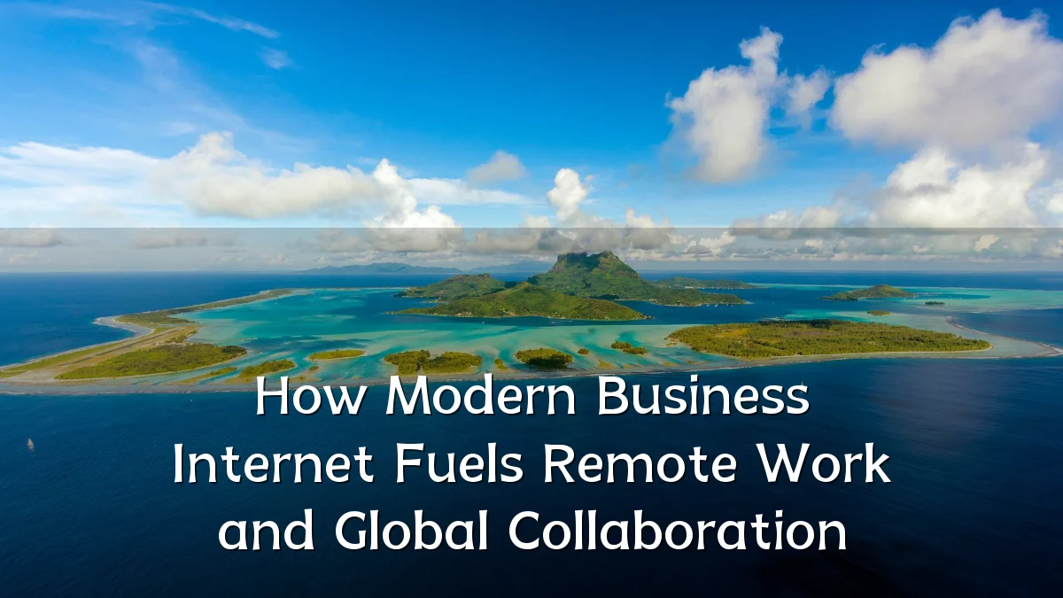 How Modern Business Internet Fuels Remote Work and Global Collaboration