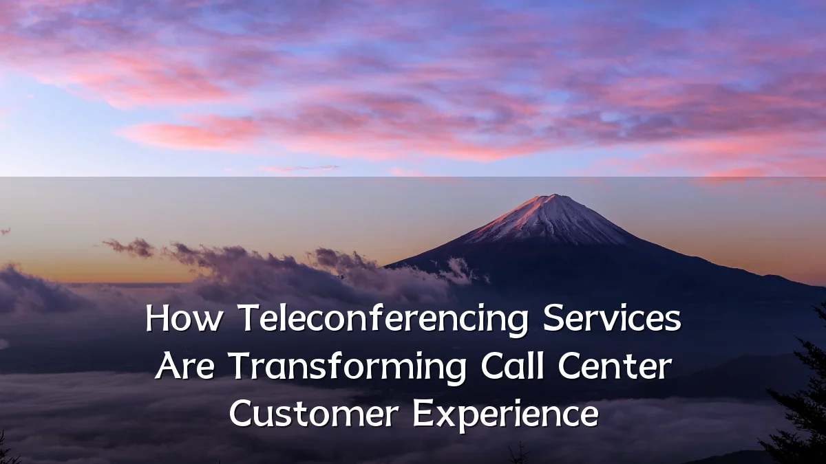 How Teleconferencing Services Are Transforming Call Center Customer Experience