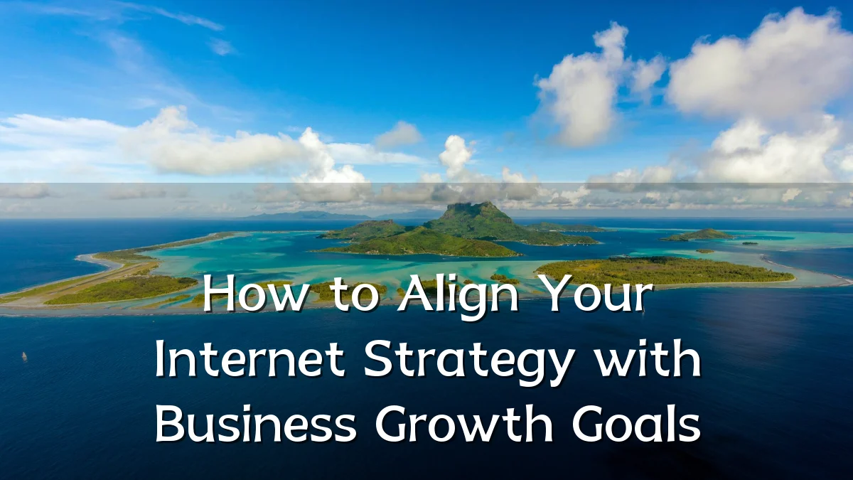 How to Align Your Internet Strategy with Business Growth Goals