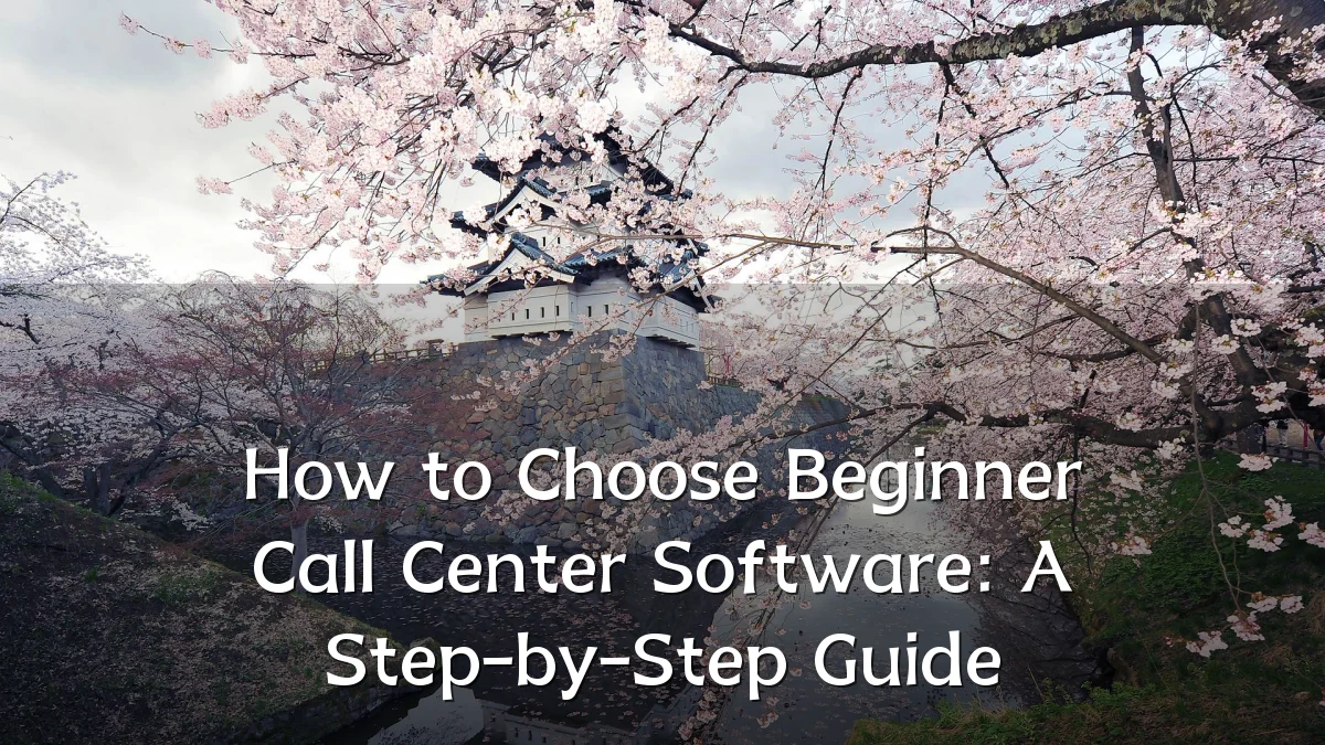 How to Choose Beginner Call Center Software: A Step-by-Step Guide