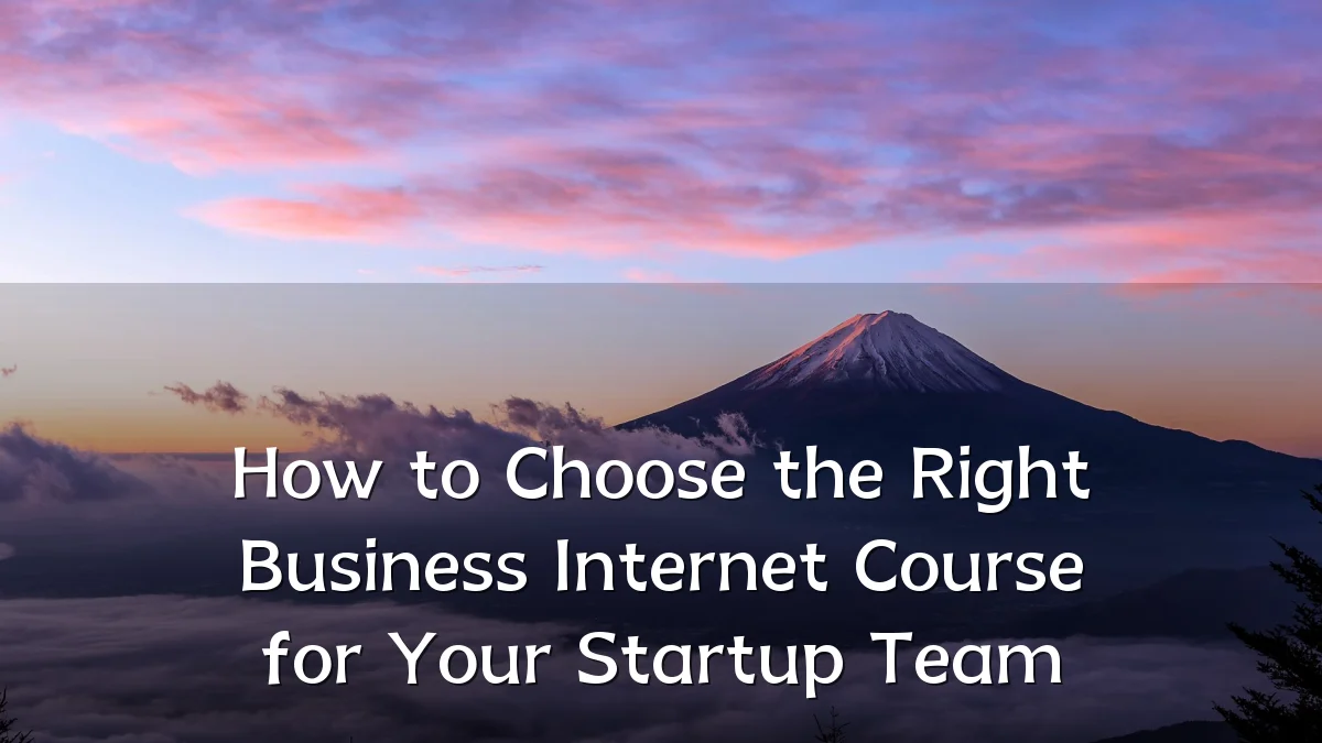 How to Choose the Right Business Internet Course for Your Startup Team