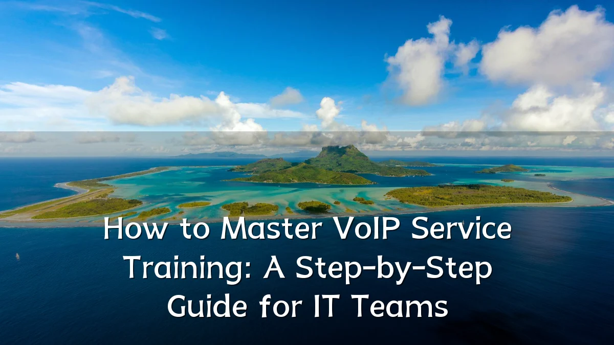 How to Master VoIP Service Training: A Step-by-Step Guide for IT Teams