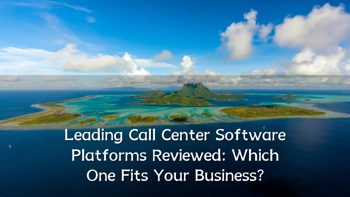 Leading Call Center Software Platforms Reviewed: Which One Fits Your Business?