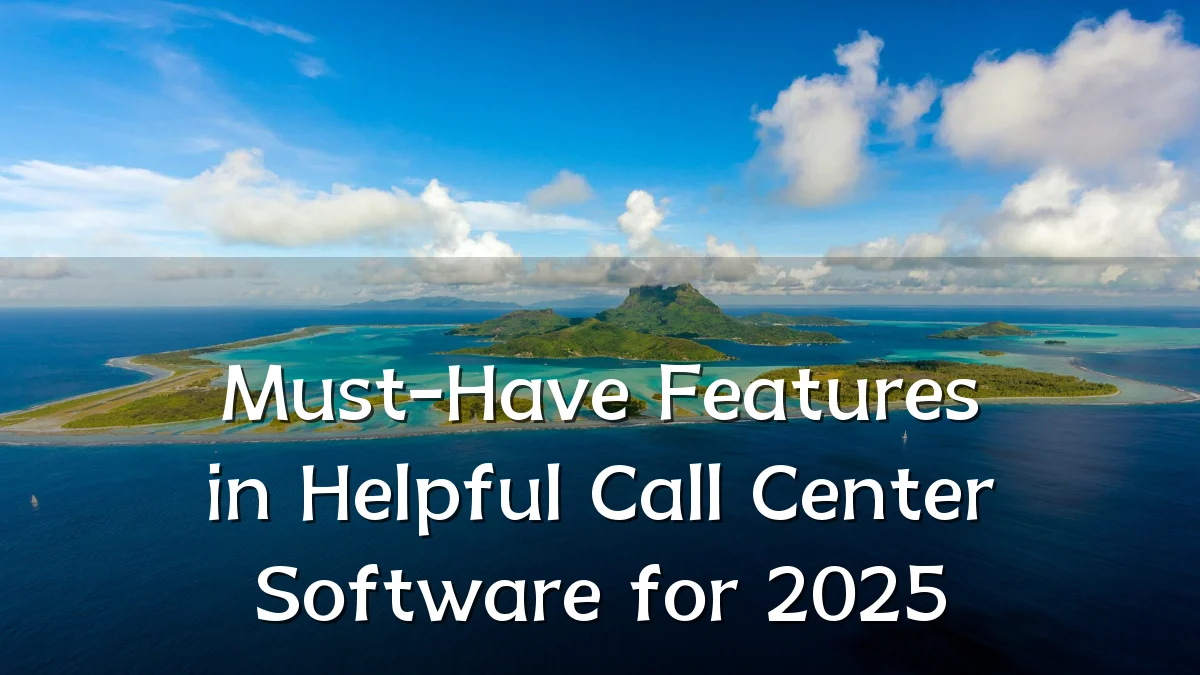 Must-Have Features in Helpful Call Center Software for 2025