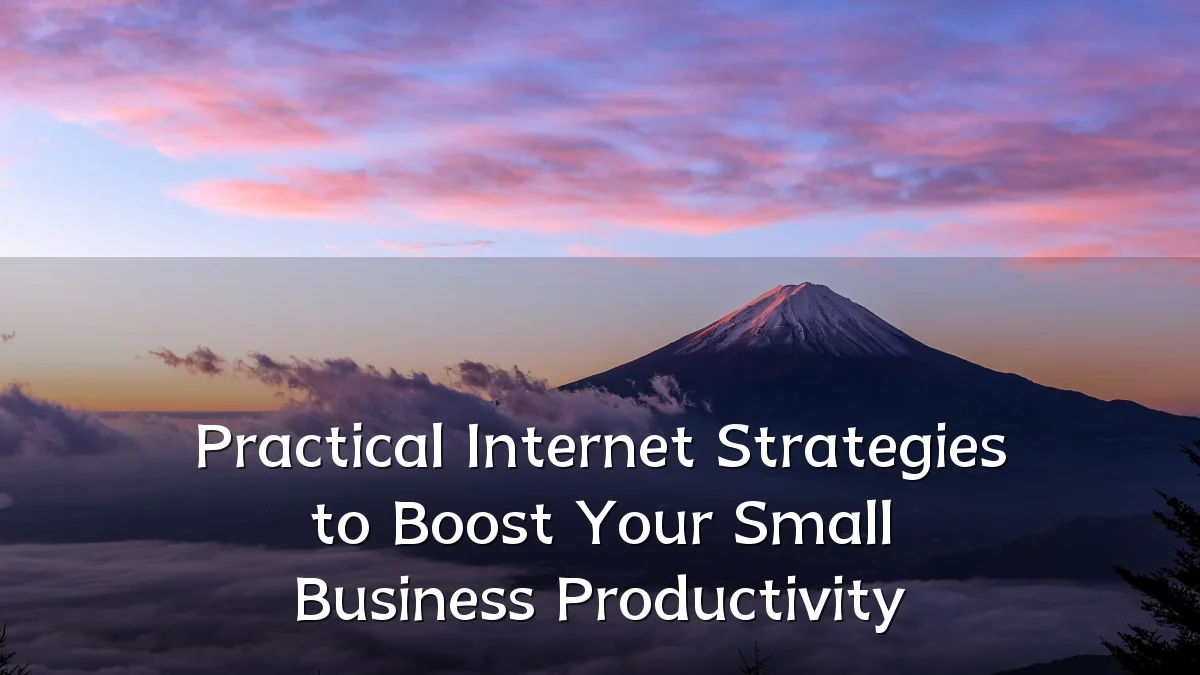 Practical Internet Strategies to Boost Your Small Business Productivity