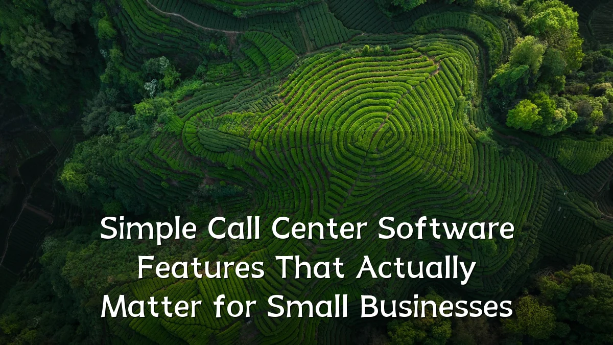 Simple Call Center Software Features That Actually Matter for Small Businesses