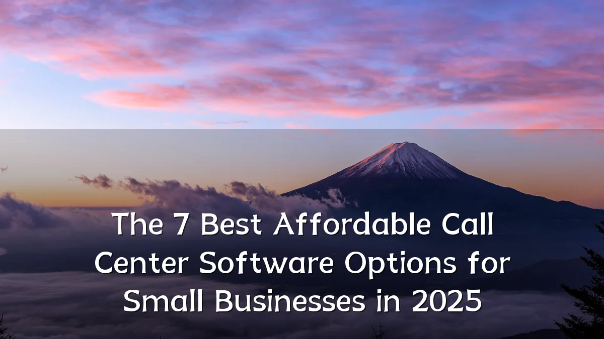 The 7 Best Affordable Call Center Software Options for Small Businesses in 2025
