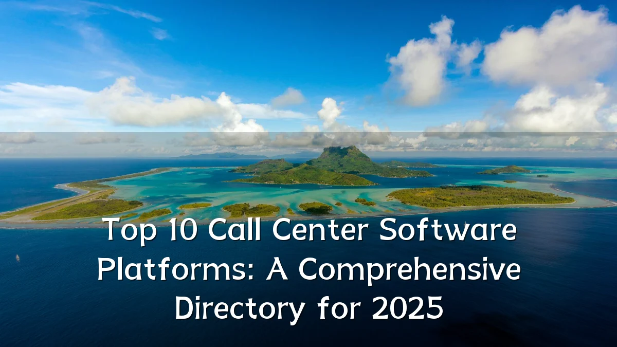 Top 10 Call Center Software Platforms: A Comprehensive Directory for 2025
