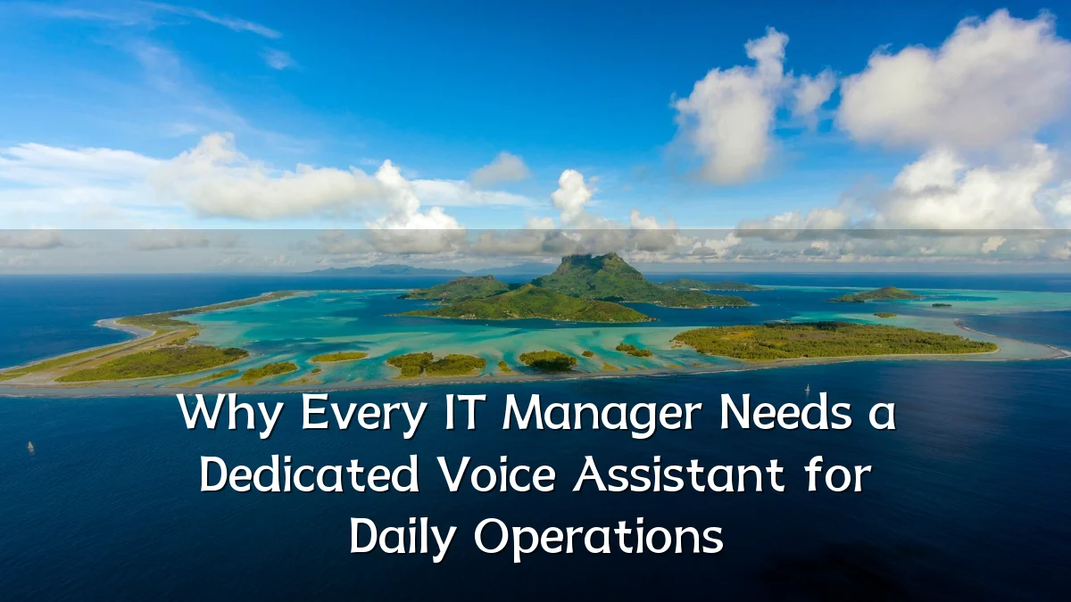 Why Every IT Manager Needs a Dedicated Voice Assistant for Daily Operations