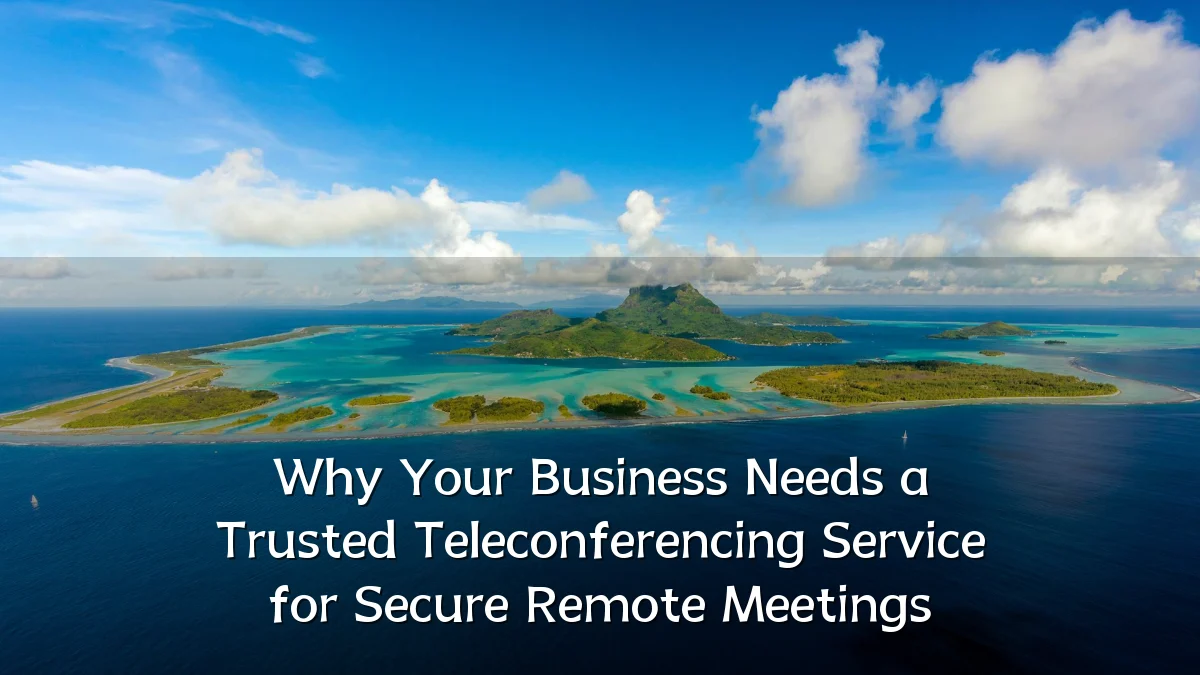 Why Your Business Needs a Trusted Teleconferencing Service for Secure Remote Meetings