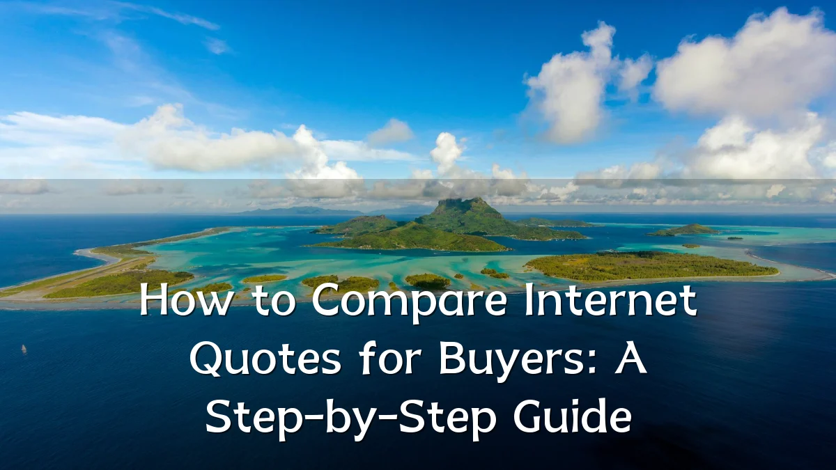 How to Compare Internet Quotes for Buyers: A Step-by-Step Guide
