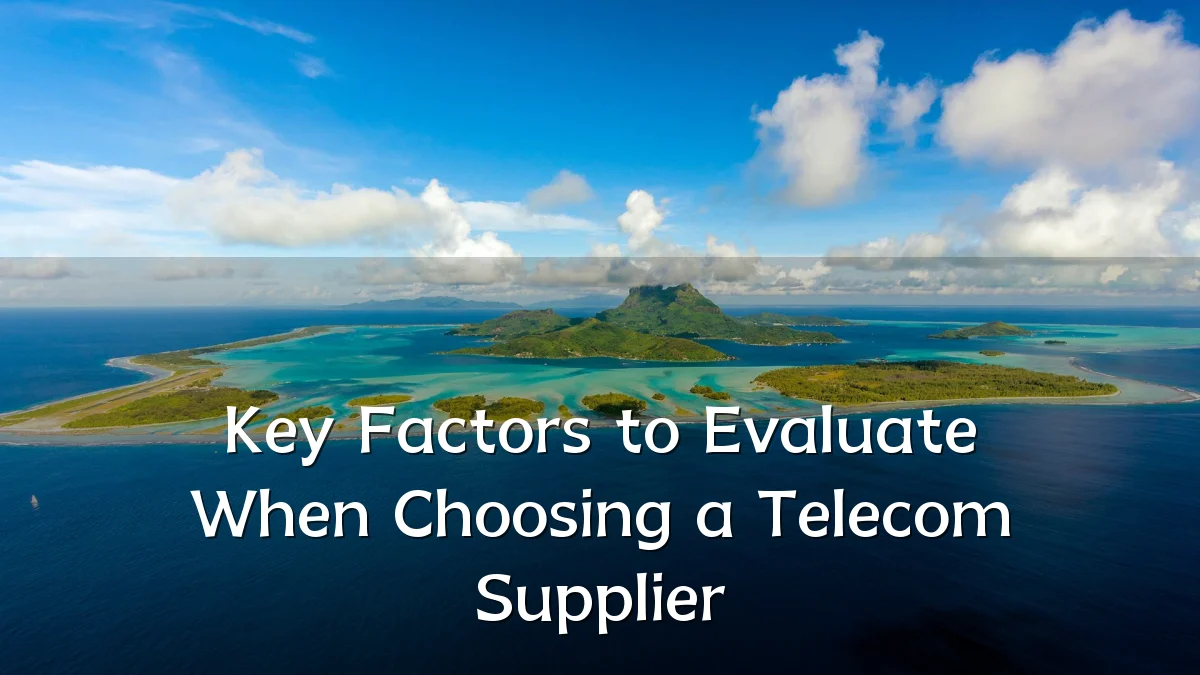 Key Factors to Evaluate When Choosing a Telecom Supplier